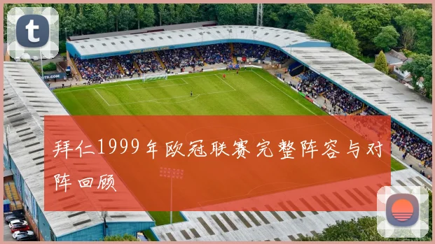 拜仁1999年欧冠联赛完整阵容与对阵回顾