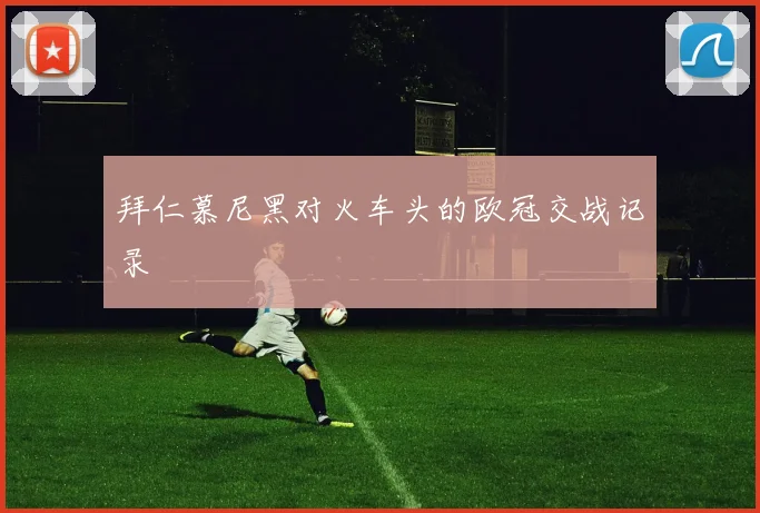 拜仁慕尼黑对火车头的欧冠交战记录