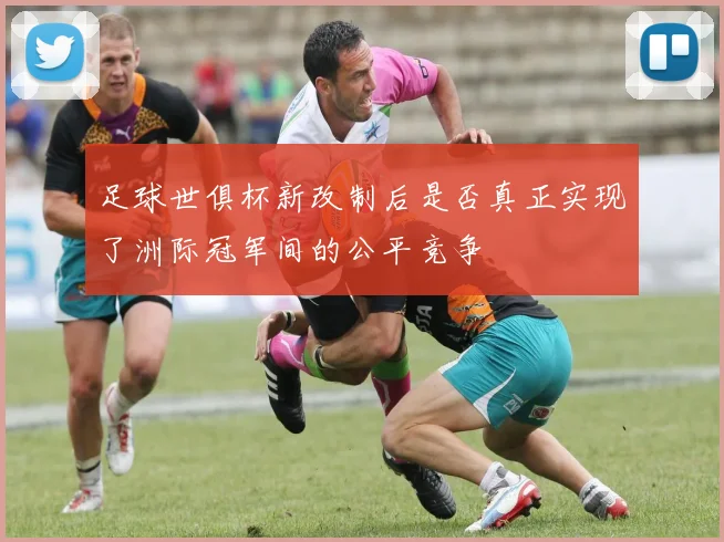足球世俱杯新改制后是否真正实现了洲际冠军间的公平竞争