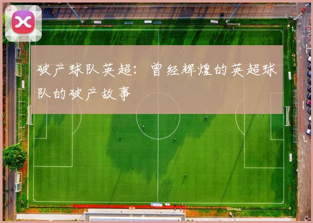 破产球队英超：曾经辉煌的英超球队的破产故事