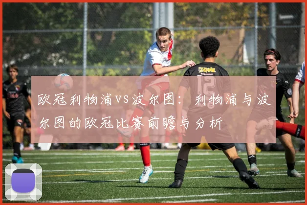 欧冠利物浦vs波尔图：利物浦与波尔图的欧冠比赛前瞻与分析