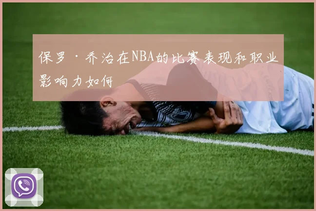 保罗·乔治在NBA的比赛表现和职业影响力如何