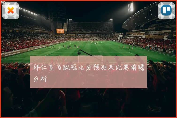 拜仁皇马欧冠比分预测及比赛前瞻分析