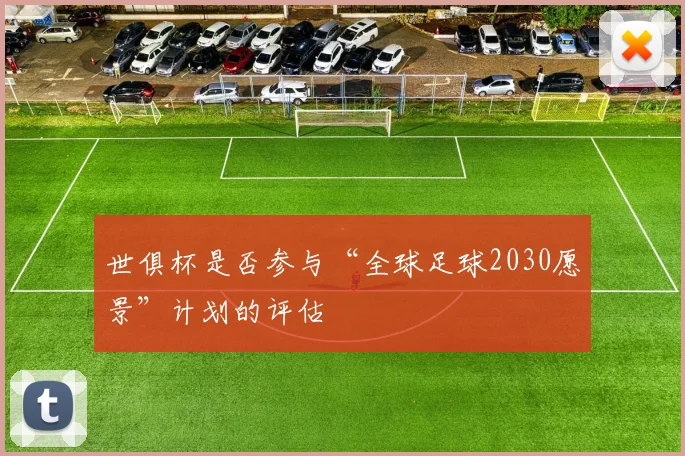 世俱杯是否参与“全球足球2030愿景”计划的评估